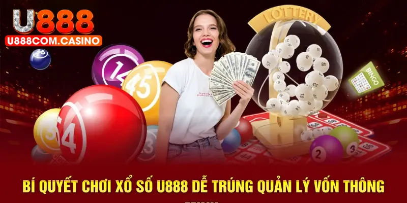 Bí quyết chơi xổ số u888 dễ trúng quản lý vốn thông minh