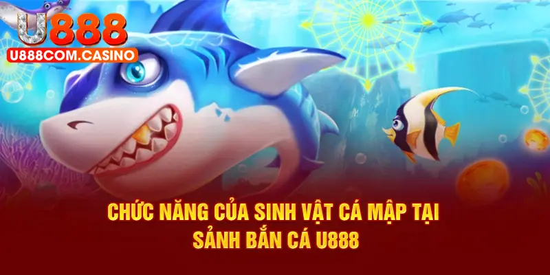 Chức năng của sinh vật cá mập tại sảnh bắn cá U888