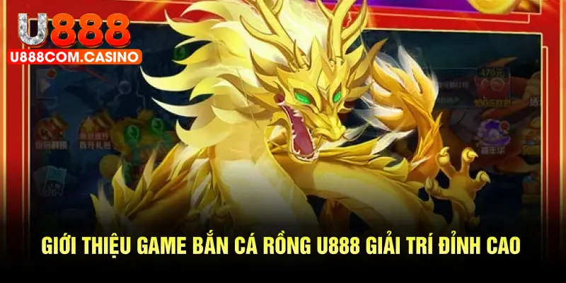 Giới thiệu game bắn cá rồng U888 giải trí đỉnh cao