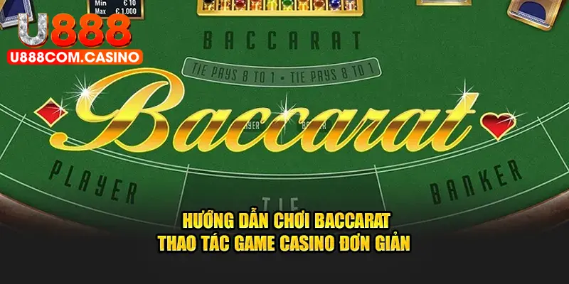 Hướng Dẫn Chơi Baccarat Chi Tiết Đơn Giản Cho Người Mới Bắt Đầu