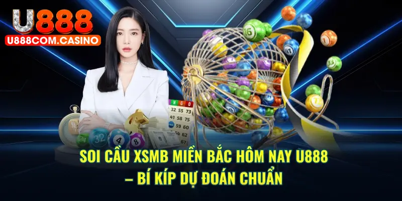 Soi Cầu XSMB Miền Bắc Hôm Nay U888 – Bí Kíp Dự Đoán Chuẩn