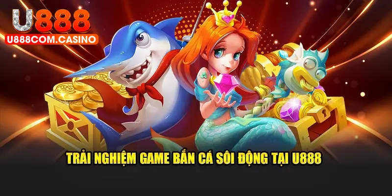 Trải nghiệm game bắn cá sôi động tại U888