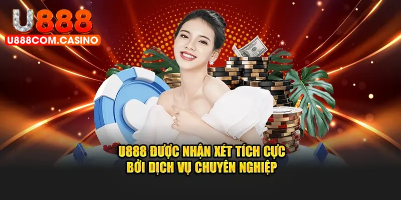 U888 được nhận xét tích cực bởi dịch vụ chuyên nghiệp